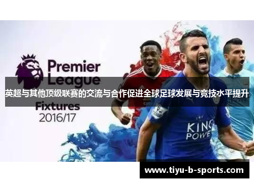 英超与其他顶级联赛的交流与合作促进全球足球发展与竞技水平提升