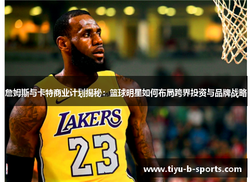 詹姆斯与卡特商业计划揭秘:篮球明星如何布局跨界投资与品牌战略 詹姆斯与卡特商业计划揭秘:篮球明星如何布局跨界投资与品牌战略