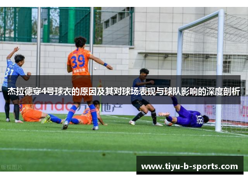杰拉德穿4号球衣的原因及其对球场表现与球队影响的深度剖析 杰拉德穿4号球衣的原因及其对球场表现与球队影响的深度剖析