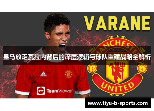皇马放走瓦拉内背后的深层逻辑与球队重建战略全解析 皇马放走瓦拉内背后的深层逻辑与球队重建战略全解析