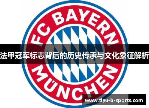 法甲冠军标志背后的历史传承与文化象征解析 法甲冠军标志背后的历史传承与文化象征解析