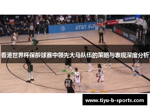 香港世界杯保龄球赛中领先大马队伍的策略与表现深度分析