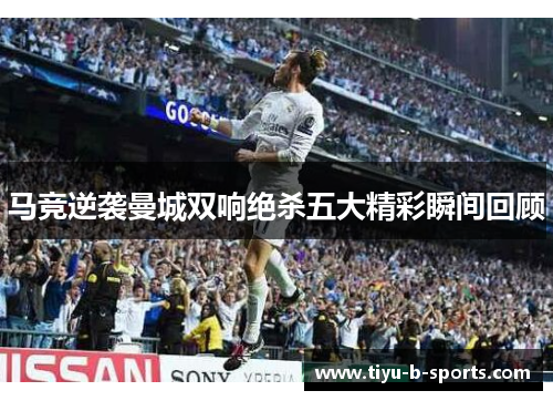 马竞逆袭曼城双响绝杀五大精彩瞬间回顾