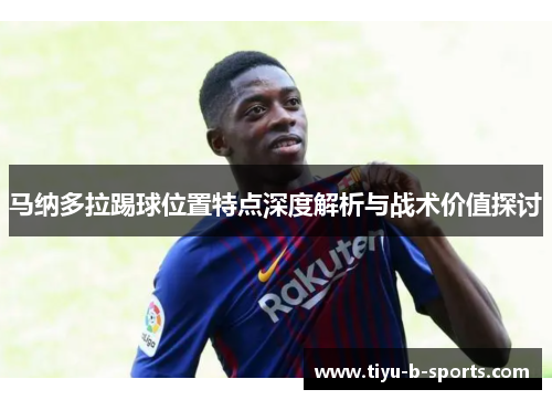 马纳多拉踢球位置特点深度解析与战术价值探讨 马纳多拉踢球位置特点深度解析与战术价值探讨