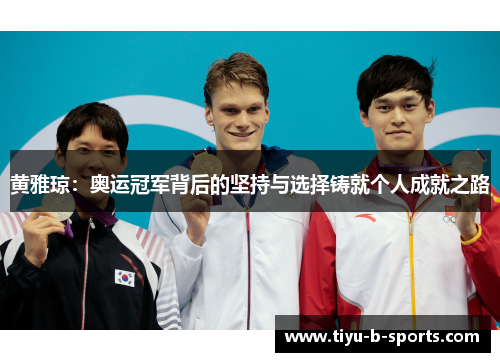 黄雅琼:奥运冠军背后的坚持与选择铸就个人成就之路 黄雅琼:奥运冠军背后的坚持与选择铸就个人成就之路