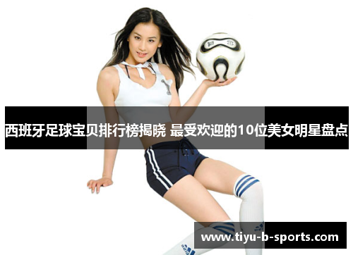 西班牙足球宝贝排行榜揭晓 最受欢迎的10位美女明星盘点