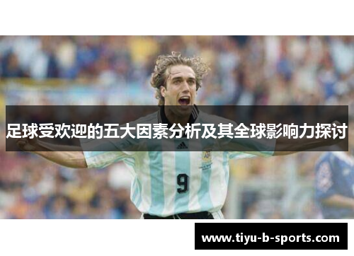 足球受欢迎的五大因素分析及其全球影响力探讨