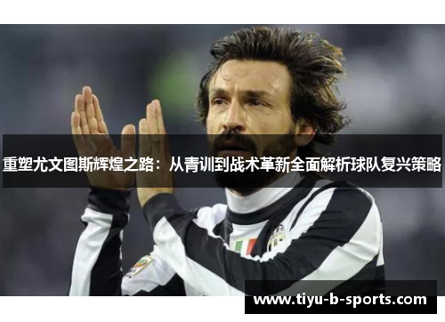 重塑尤文图斯辉煌之路：从青训到战术革新全面解析球队复兴策略