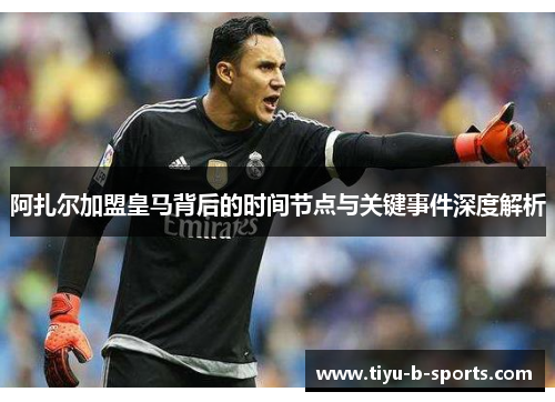 阿扎尔加盟皇马背后的时间节点与关键事件深度解析