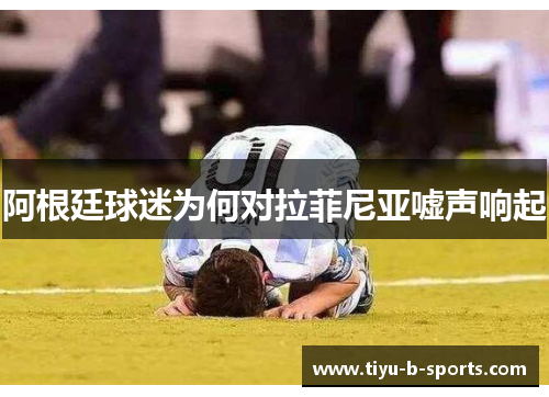 阿根廷球迷为何对拉菲尼亚嘘声响起