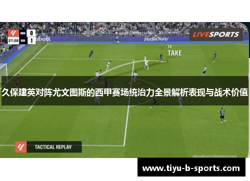 久保建英对阵尤文图斯的西甲赛场统治力全景解析表现与战术价值 久保建英对阵尤文图斯的西甲赛场统治力全景解析表现与战术价值