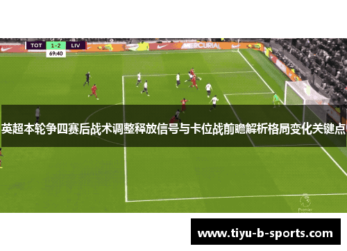 英超本轮争四赛后战术调整释放信号与卡位战前瞻解析格局变化关键点 英超本轮争四赛后战术调整释放信号与卡位战前瞻解析格局变化关键点