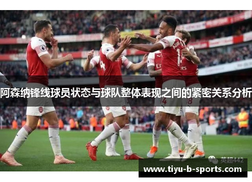 阿森纳锋线球员状态与球队整体表现之间的紧密关系分析