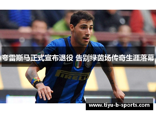 夸雷斯马正式宣布退役 告别绿茵场传奇生涯落幕