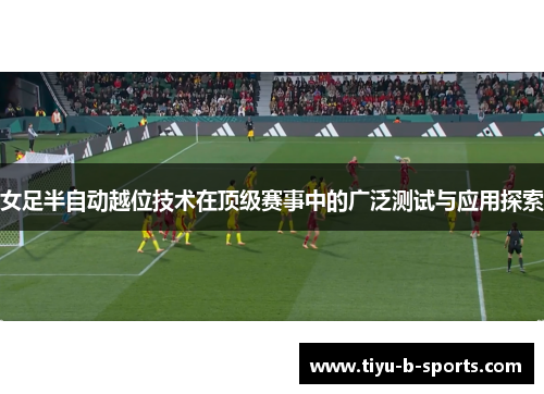 女足半自动越位技术在顶级赛事中的广泛测试与应用探索