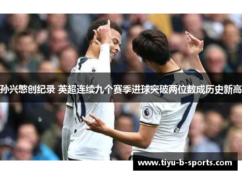 孙兴慜创纪录 英超连续九个赛季进球突破两位数成历史新高 孙兴慜创纪录 英超连续九个赛季进球突破两位数成历史新高
