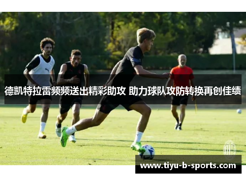 德凯特拉雷频频送出精彩助攻 助力球队攻防转换再创佳绩
