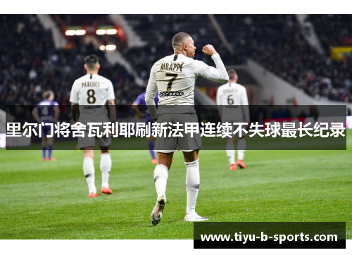 里尔门将舍瓦利耶刷新法甲连续不失球最长纪录 里尔门将舍瓦利耶刷新法甲连续不失球最长纪录