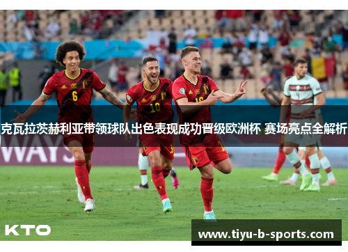 克瓦拉茨赫利亚带领球队出色表现成功晋级欧洲杯 赛场亮点全解析