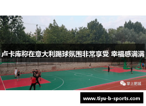 卢卡库称在意大利踢球氛围非常享受 幸福感满满